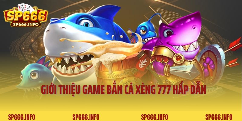Giới thiệu game bắn cá xèng 777 hấp dẫn, thú vị tại SP666
