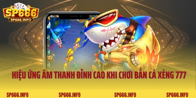 Hiệu ứng âm thanh đỉnh cao khi chơi bắn cá xèng 777