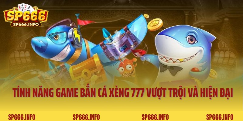 Tính năng game bắn cá xèng 777 vượt trội và hiện đại