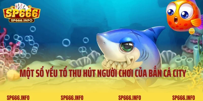 Một số yếu tố thu hút người chơi của bắn cá City