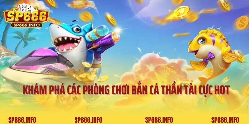 Khám phá các phòng chơi bắn cá thần tài cực hot tại SP666