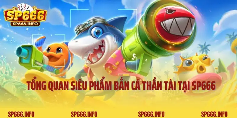 Tổng quan siêu phẩm bắn cá thần tài tại SP666