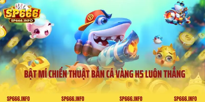Bật mí chiến thuật bắn cá vàng H5 luôn thắng