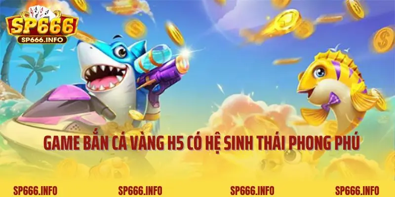 Game bắn cá vàng H5 có hệ sinh thái phong phú