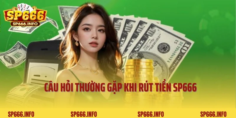 Câu hỏi và lời đáp về quy trình rút tiền SP666 từ cao thủ
