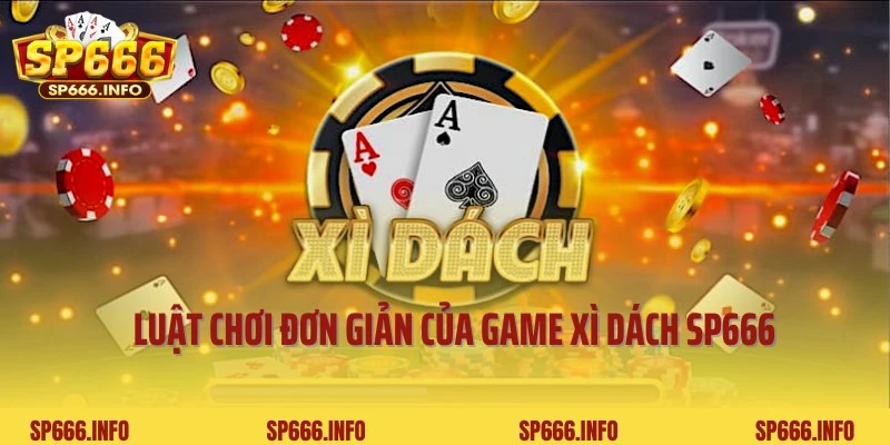 Luật chơi đơn giản, dễ hiểu trong game Xì Dách SP666